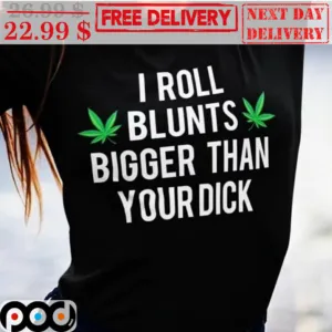 I Roll Blunts Bigger Than Your Dick Shirt