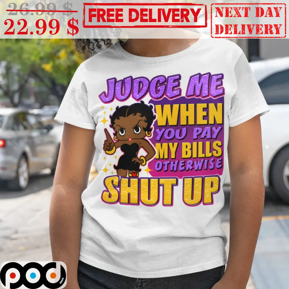 Judge Me When You Pay My Bills Otherwise Shut Up Shirt