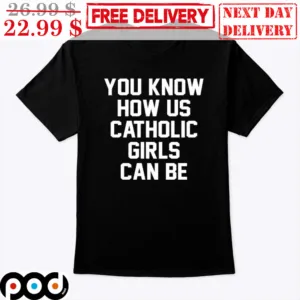 You Know How Us Catholic Girls Can Be Shirt