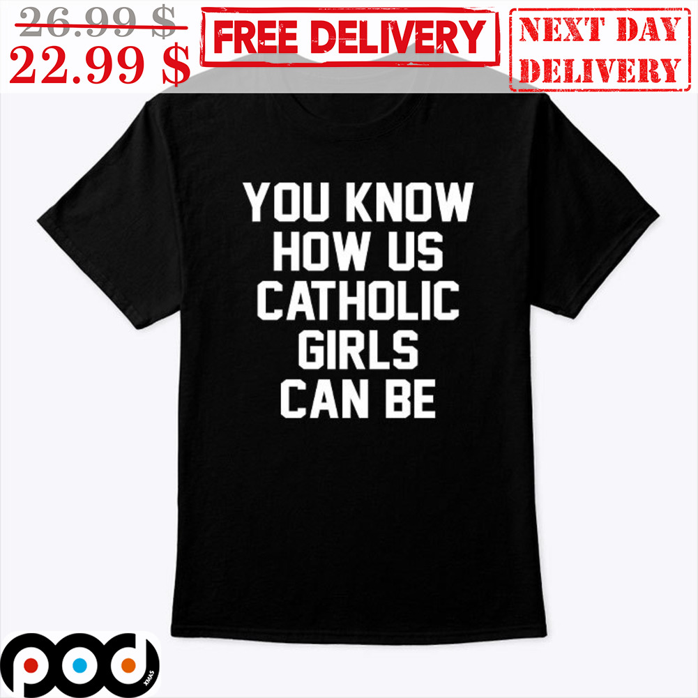 You Know How Us Catholic Girls Can Be Shirt
