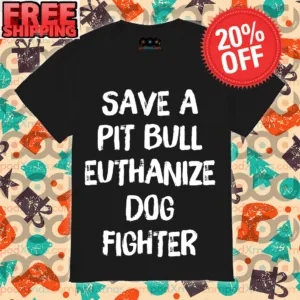 Save A Pitbull Euthanize A Dog Fighter Shirt