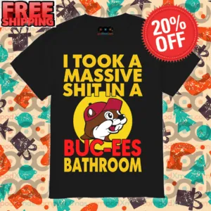 I Took A Massive Shit In A Buc-ees Bathroom Shirt
