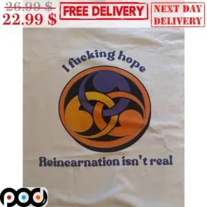 I Fucking Hope Reincarnation Isn't Real Shirt