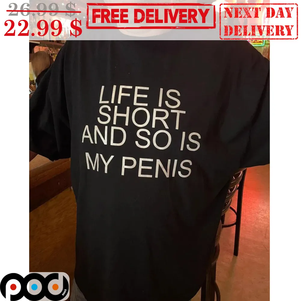 Life Is Short And So Is My Penis Shirt
