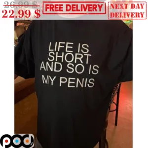 Life Is Short And So Is My Penis Shirt