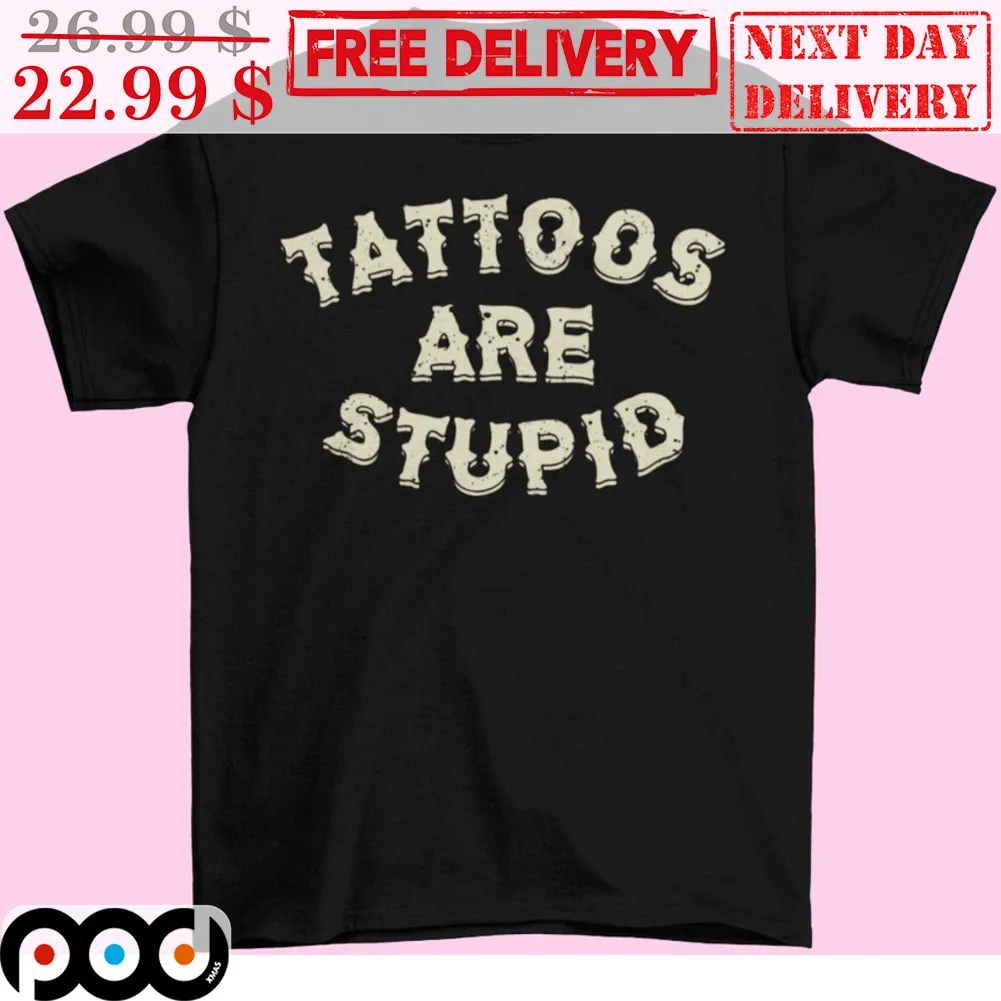 Tattoos Are Stupid Shirt