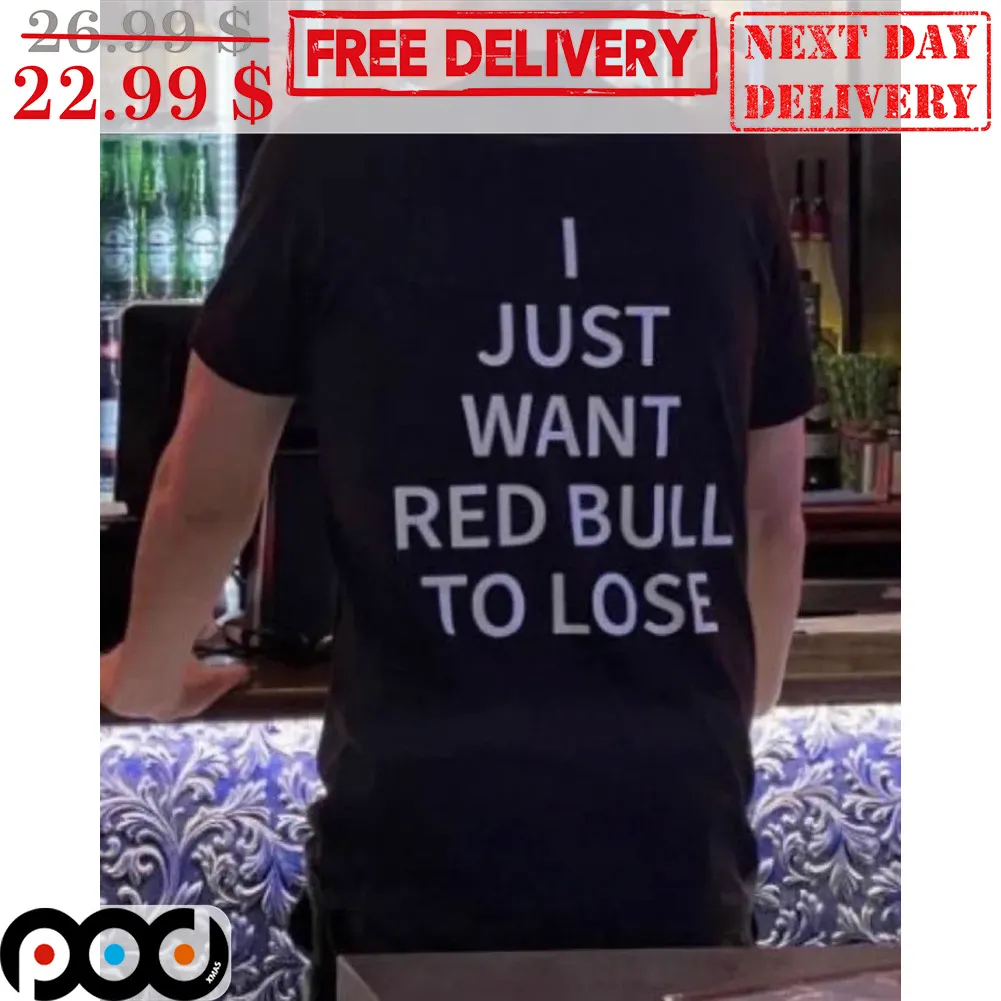 I Just Want Red Bull To Lose Shirt