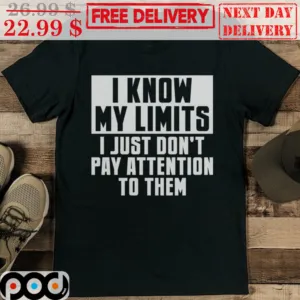 I Know My Limits I Just Don't Pay Attention To Them Shirt