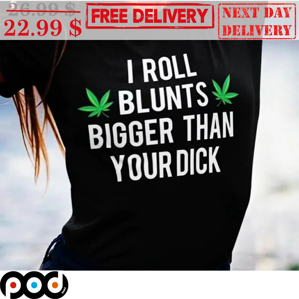 I Roll Blunts Bigger Than Your Dick Shirt