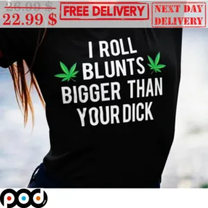 I Roll Blunts Bigger Than Your Dick Shirt