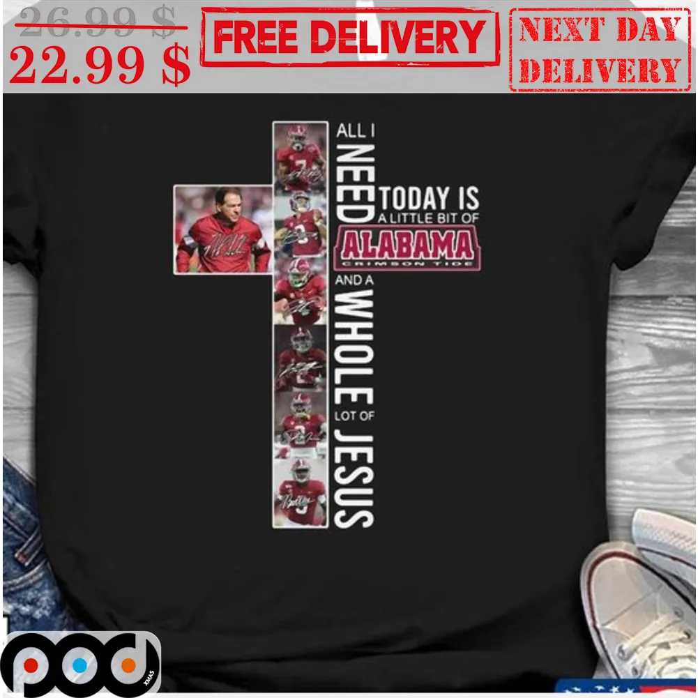 All I Need Today Is A Little Bit Of Alabama And A Whole Lot Of Jesus Shirt