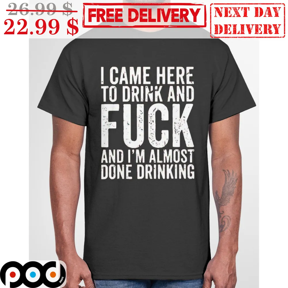 I Came Here To Drink And Fuck And I'm Almost Done Drinking Vintage Shirt