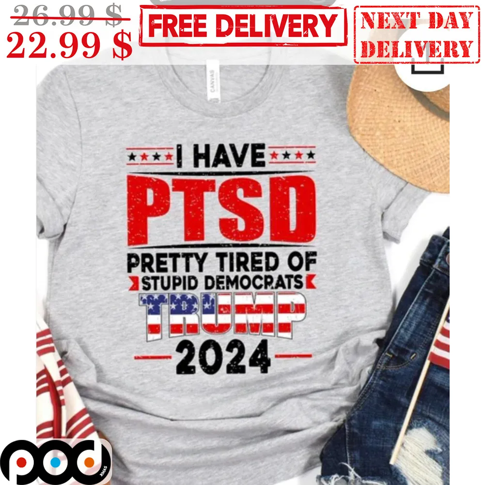 I Have PTSD Pretty Tired Of Stupid Democrats Trump 2024 Shirt