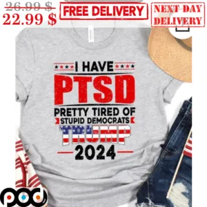 I Have PTSD Pretty Tired Of Stupid Democrats Trump 2024 Shirt
