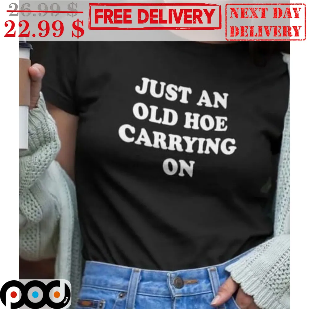 Just An Old Hoe Carrying On Shirt