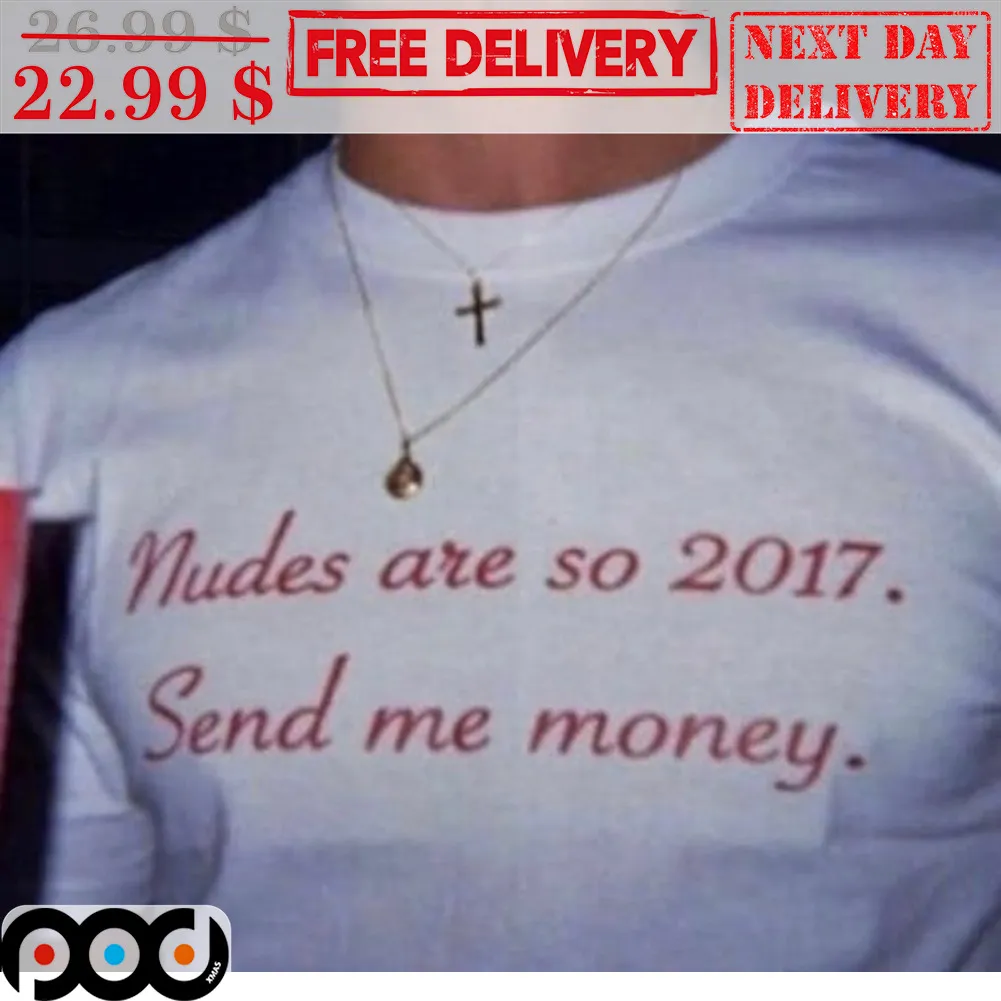 Nudes Are So 2017 Send Me Money Shirt
