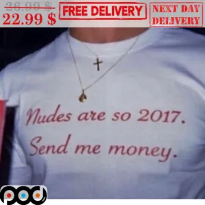 Nudes Are So 2017 Send Me Money Shirt