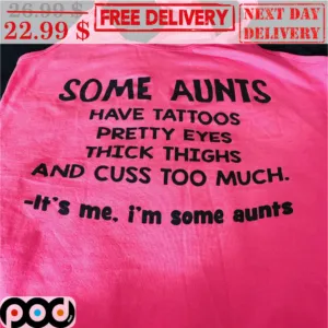 Some Aunts Have Tattoos Pretty Eyes Thick Thighs And Cuss Too Much It's Me I'm Some Aunts Shirt