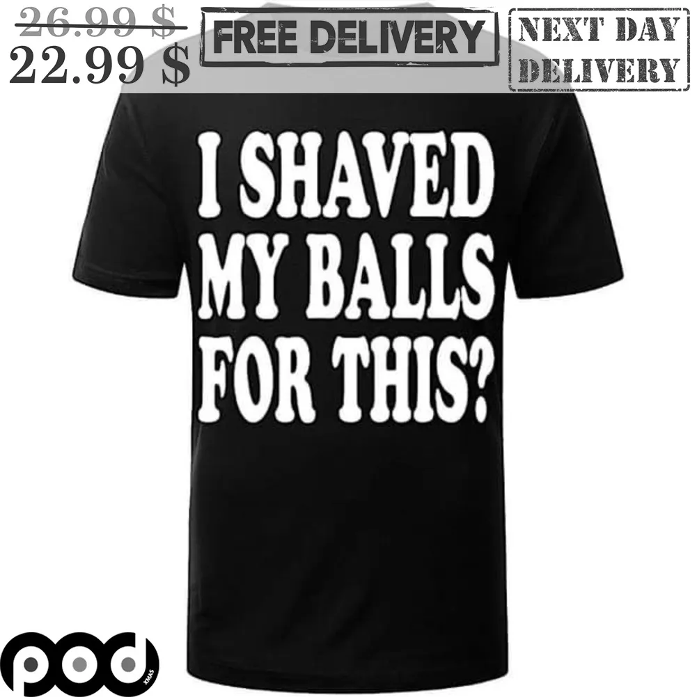 I Shaved My Balls For This Shirt