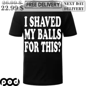 I Shaved My Balls For This Shirt