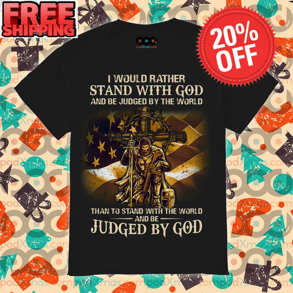 I Would Rather Stand With God And Be Judged By The World than To Stand With The World And Be Judged By God Shirt