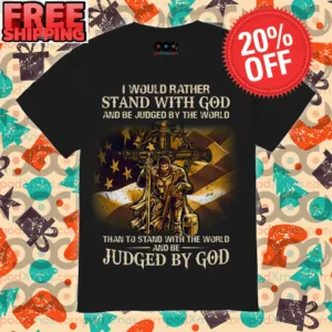 I Would Rather Stand With God And Be Judged By The World than To Stand With The World And Be Judged By God Shirt