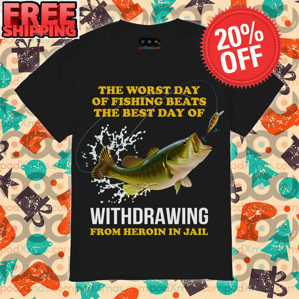 Fishing The Worst Day Of Fishing Beats The Best Day Of withdrawing From Heroin In Jail Shirt