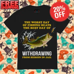 Fishing The Worst Day Of Fishing Beats The Best Day Of withdrawing From Heroin In Jail Shirt