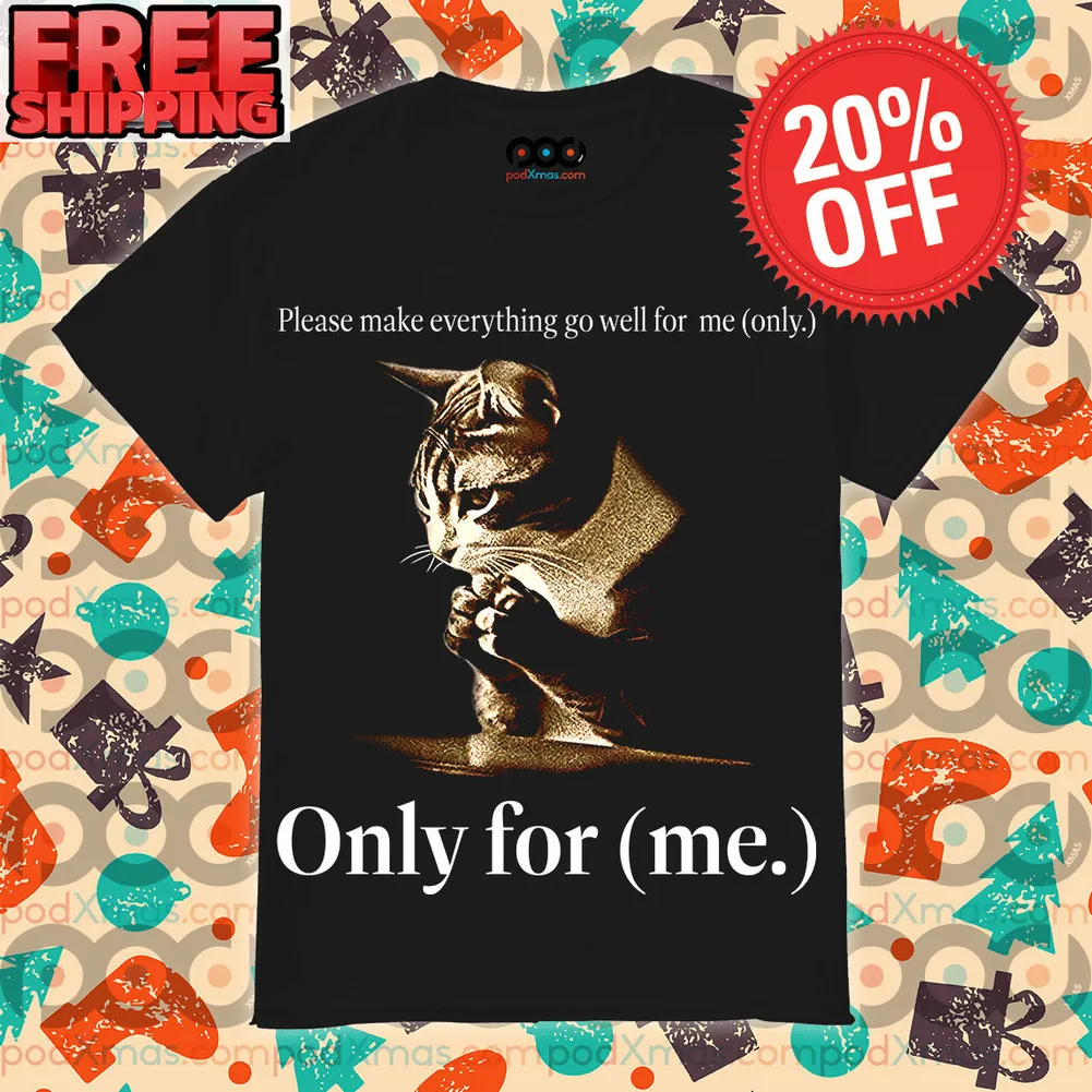 Cat Please make everything go well for me only Only for me Shirt