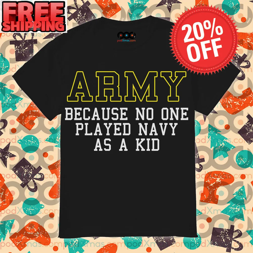 Army Becasuse No One Played Navy As A Kid True Story Shirt