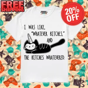 Cat Unicorn I Was Like Whatever Bitches and the Bitches Whatevered Shirt