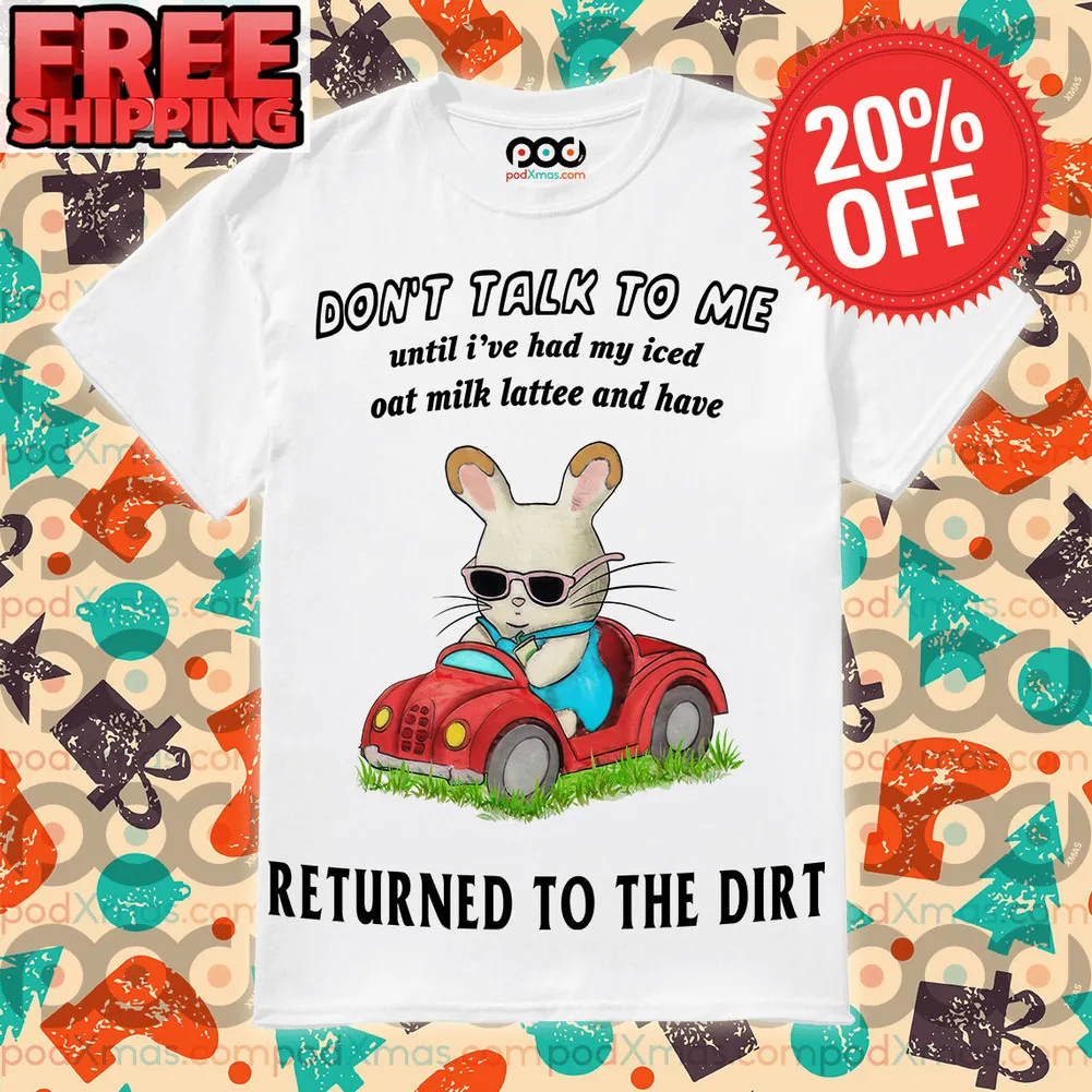 Don’t talk to me until I’ve had my iced oat milk lattee and have returned to the Dirt shirt