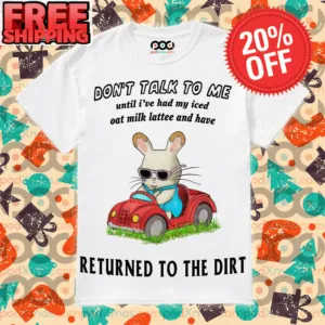 Don’t talk to me until I’ve had my iced oat milk lattee and have returned to the Dirt shirt