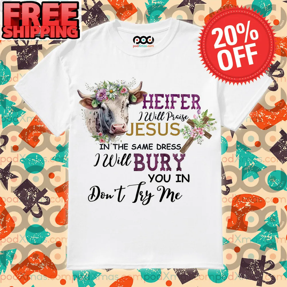Heifer I Will Praise Jesus In The Same Dress I Will Bury You In Don't Try Me Vintage Shirt