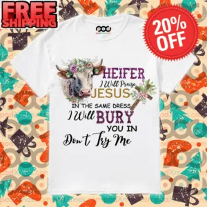 Heifer I Will Praise Jesus In The Same Dress I Will Bury You In Don't Try Me Vintage Shirt