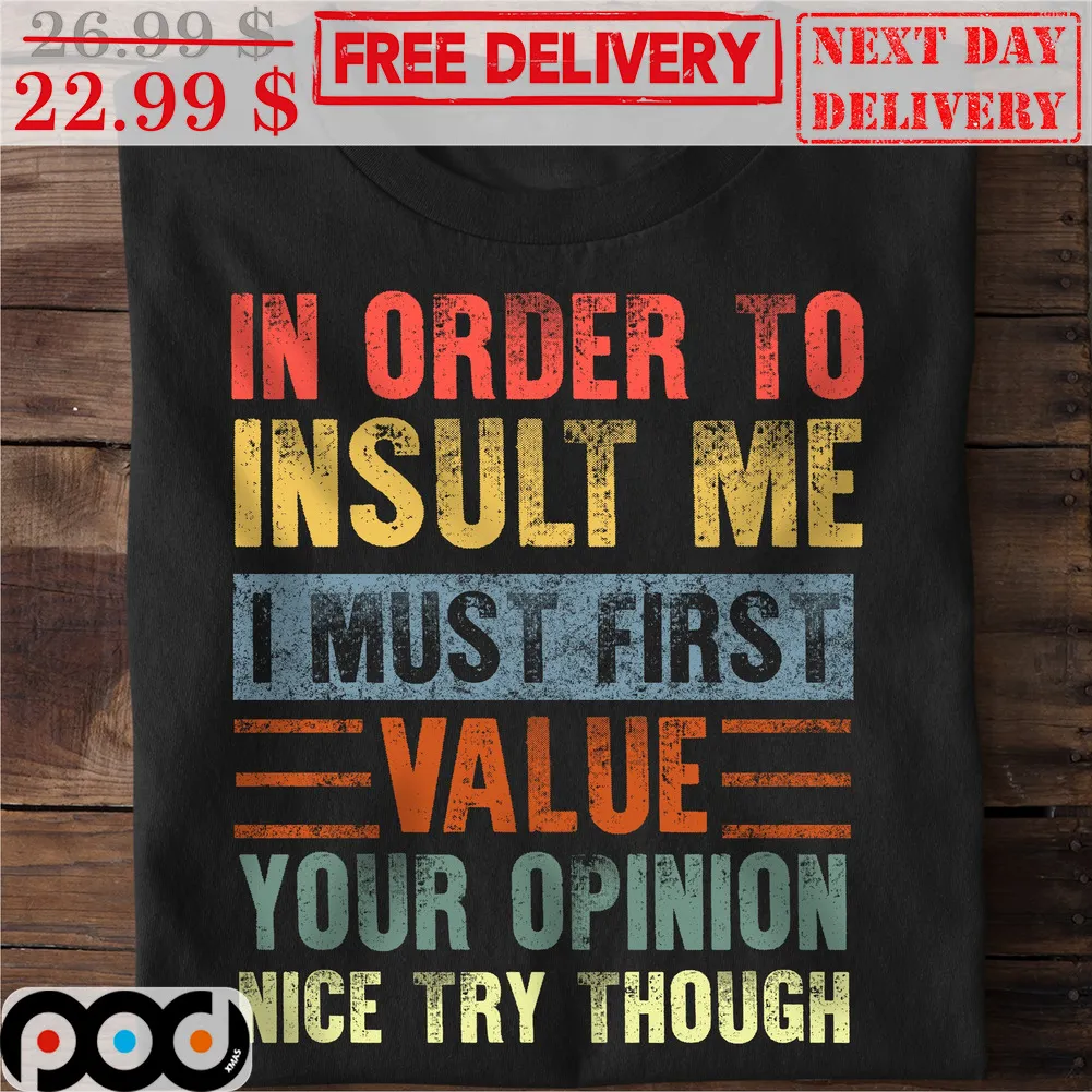 In Order To Insult Me I Must First Value Your Opinion Nice Try Though Vintage Shirt