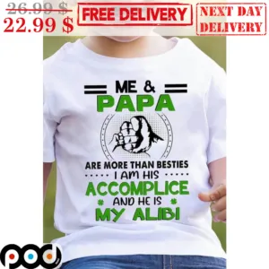 Me And Papa Are More Than Besties I Am His ACcomplice And He Is My Alibi Shirt