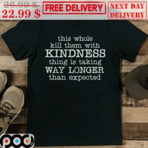 This Whole Kill Them With Kindness Thing Is Taking Than Expected Shirt