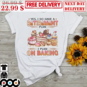 Yes I Do Have A Retirement Plan I Plan On Baking Shirt