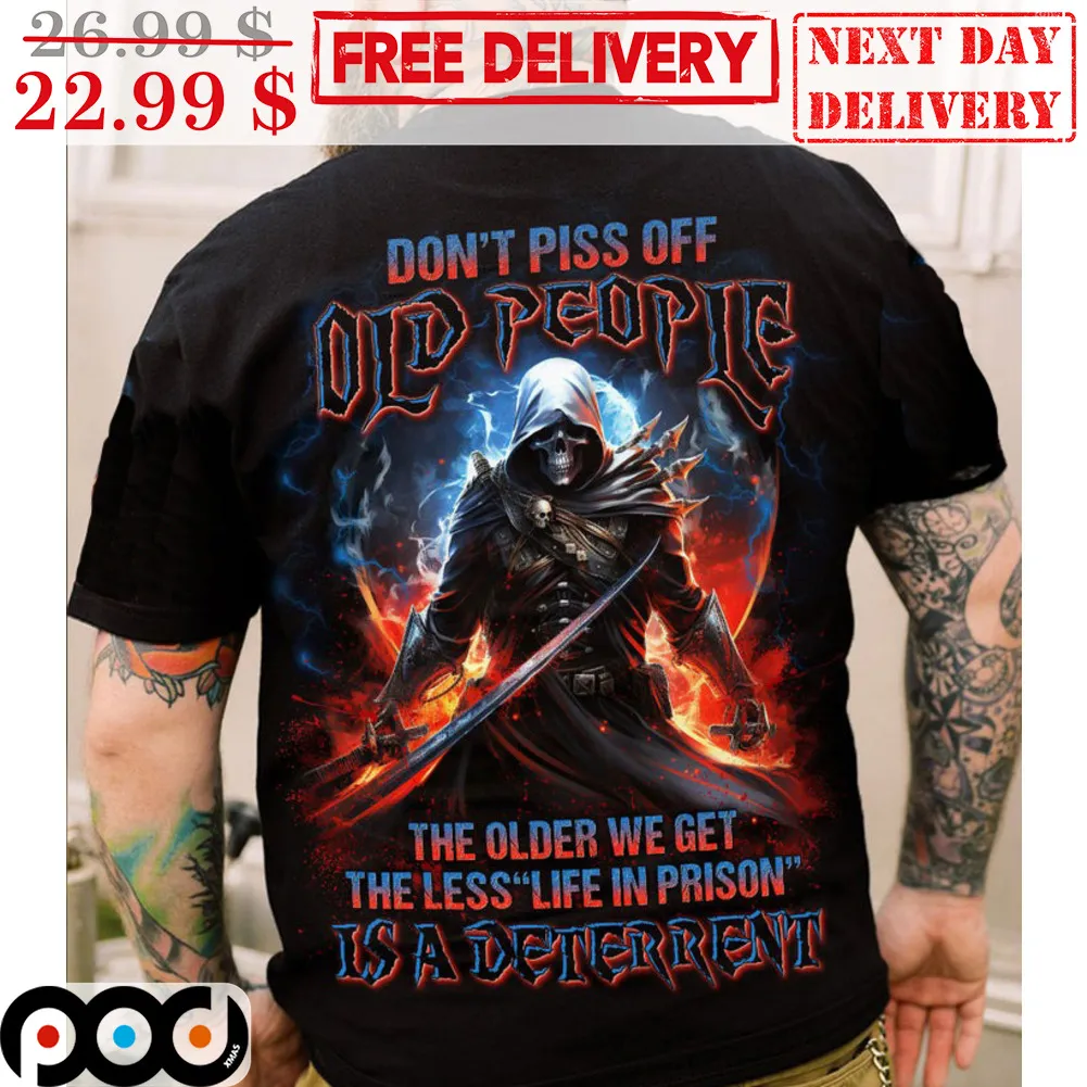 Death Don't Piss Of Old People The Older We Get The Less Life In Prison Is A Deterrent Shirt
