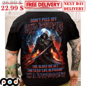 Death Don't Piss Of Old People The Older We Get The Less Life In Prison Is A Deterrent Shirt