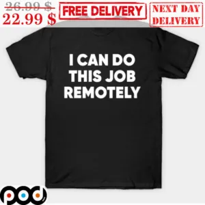 I Can Do This Job Remotely Shirt