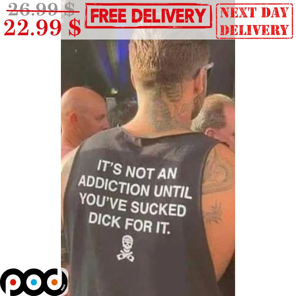 It's Not An Addiction Until You've Sucked Dick For It Shirt