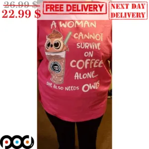 A Woman Cannot Survive On Coffee Alone She Also Needs Owls Shirt