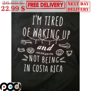 I'm Tired Of Waking Up And Not Being In Costa Rica Shirt