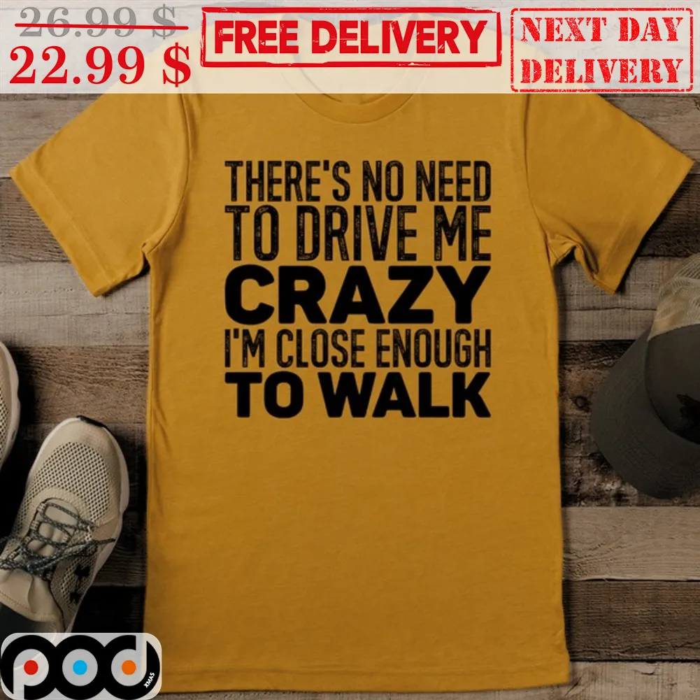 There's No Need To Drive Me Crazy I'm Close Enough To Walk Vintage Shirt