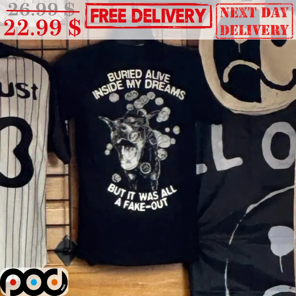 Dog Buried Alive Inside My Dreams But It Was All A Fack-out Shirt