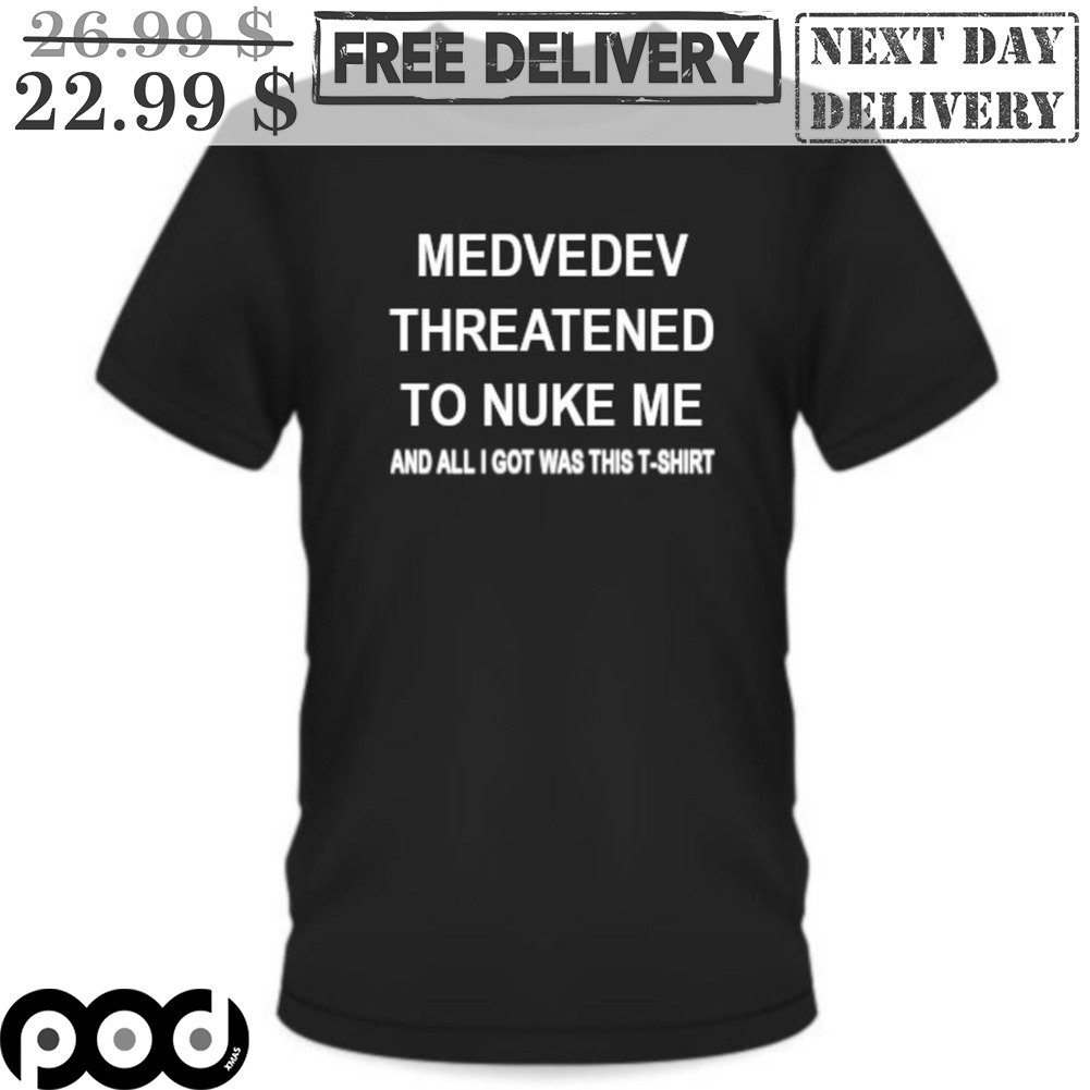 Medvedev Threatened To Nuke Me And All I Got Was This T-Shirt Shirt Medvedev Threatened To Nuke Me And All I Got Was This T-Shirt Shirt