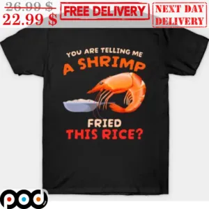 You Are Telling Me A Shrimp Fried This Rice Shirt