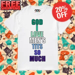 God I Love Men's Tit's So Much Shirt